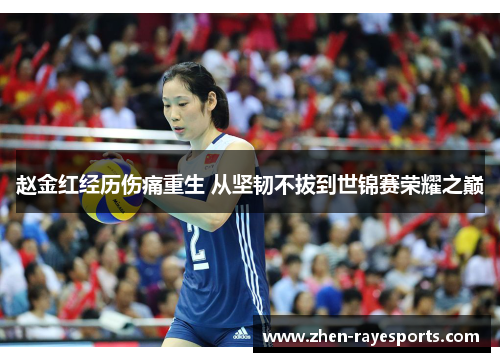 赵金红经历伤痛重生 从坚韧不拔到世锦赛荣耀之巅 赵金红经历伤痛重生 从坚韧不拔到世锦赛荣耀之巅