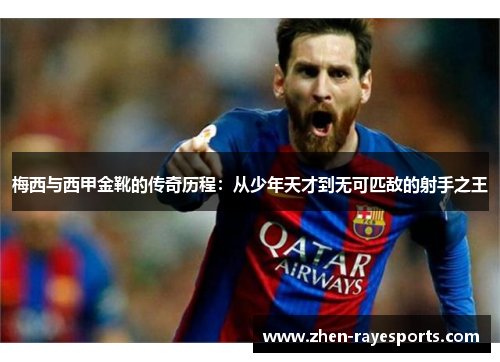 梅西与西甲金靴的传奇历程:从少年天才到无可匹敌的射手之王 梅西与西甲金靴的传奇历程:从少年天才到无可匹敌的射手之王