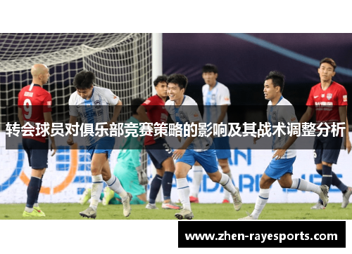 转会球员对俱乐部竞赛策略的影响及其战术调整分析
