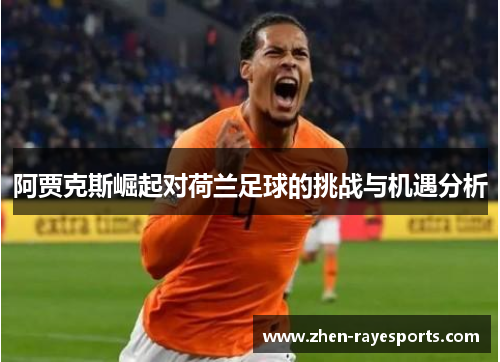 阿贾克斯崛起对荷兰足球的挑战与机遇分析