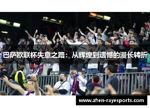 巴萨欧联杯失意之路：从辉煌到遗憾的漫长转折