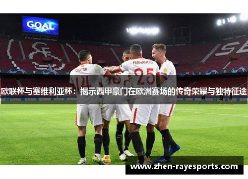 欧联杯与塞维利亚杯：揭示西甲豪门在欧洲赛场的传奇荣耀与独特征途