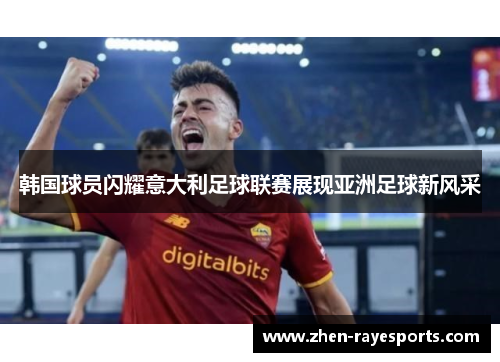 韩国球员闪耀意大利足球联赛展现亚洲足球新风采