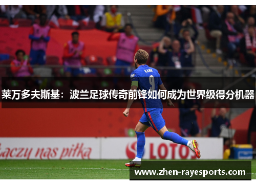 莱万多夫斯基：波兰足球传奇前锋如何成为世界级得分机器