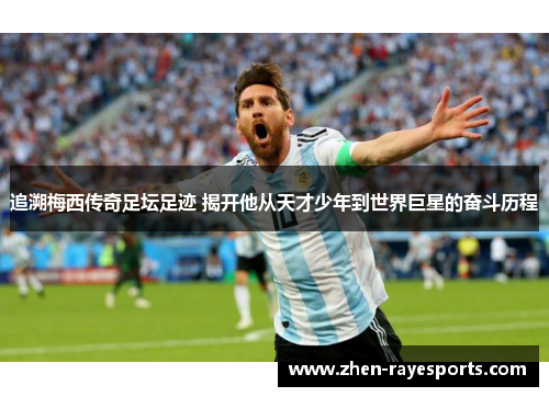 追溯梅西传奇足坛足迹 揭开他从天才少年到世界巨星的奋斗历程 追溯梅西传奇足坛足迹 揭开他从天才少年到世界巨星的奋斗历程