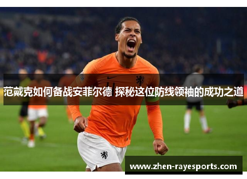 范戴克如何备战安菲尔德 探秘这位防线领袖的成功之道