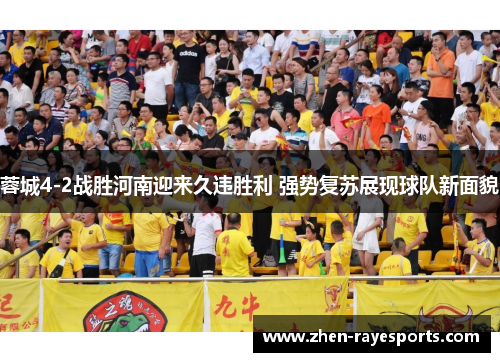 蓉城4-2战胜河南迎来久违胜利 强势复苏展现球队新面貌