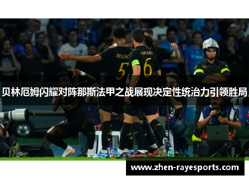 贝林厄姆闪耀对阵那斯法甲之战展现决定性统治力引领胜局 贝林厄姆闪耀对阵那斯法甲之战展现决定性统治力引领胜局