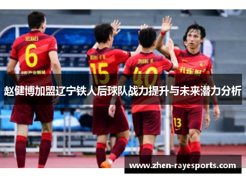 赵健博加盟辽宁铁人后球队战力提升与未来潜力分析 赵健博加盟辽宁铁人后球队战力提升与未来潜力分析