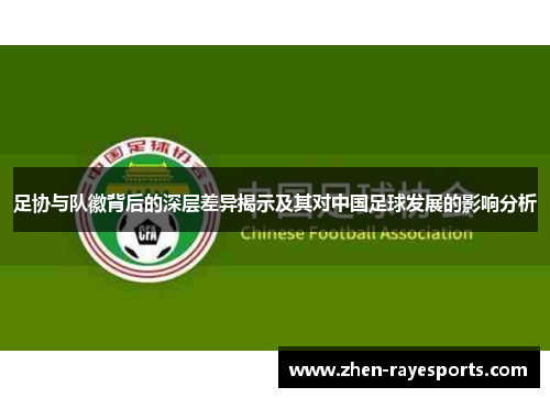 足协与队徽背后的深层差异揭示及其对中国足球发展的影响分析