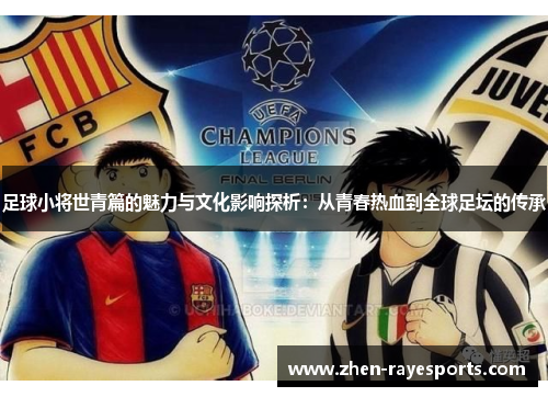 足球小将世青篇的魅力与文化影响探析:从青春热血到全球足坛的传承 足球小将世青篇的魅力与文化影响探析:从青春热血到全球足坛的传承