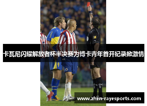 卡瓦尼闪耀解放者杯半决赛为博卡青年首开纪录掀激情 卡瓦尼闪耀解放者杯半决赛为博卡青年首开纪录掀激情