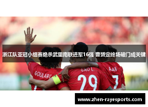 浙江队亚冠小组赛绝杀武里南联进军16强 曹赟定终场破门成关键