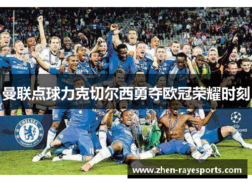 曼联点球力克切尔西勇夺欧冠荣耀时刻