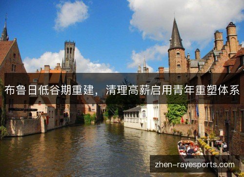 布鲁日低谷期重建,清理高薪启用青年重塑体系 布鲁日低谷期重建,清理高薪启用青年重塑体系